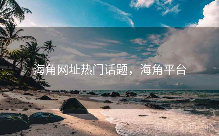 海角网址热门话题，海角平台