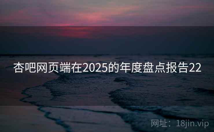 杏吧网页端在2025的年度盘点报告22