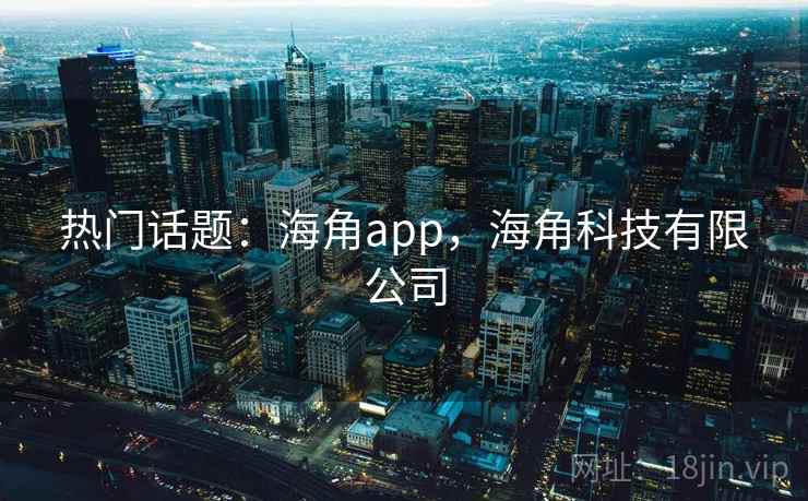 热门话题：海角app，海角科技有限公司