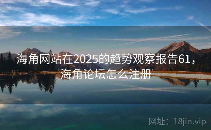 海角网站在2025的趋势观察报告61，海角论坛怎么注册
