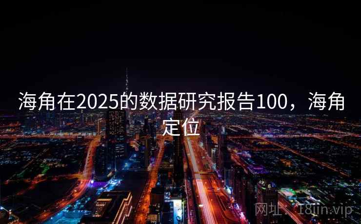 海角在2025的数据研究报告100,海角定位 海角在2025的数据研究报告100,海角定位
