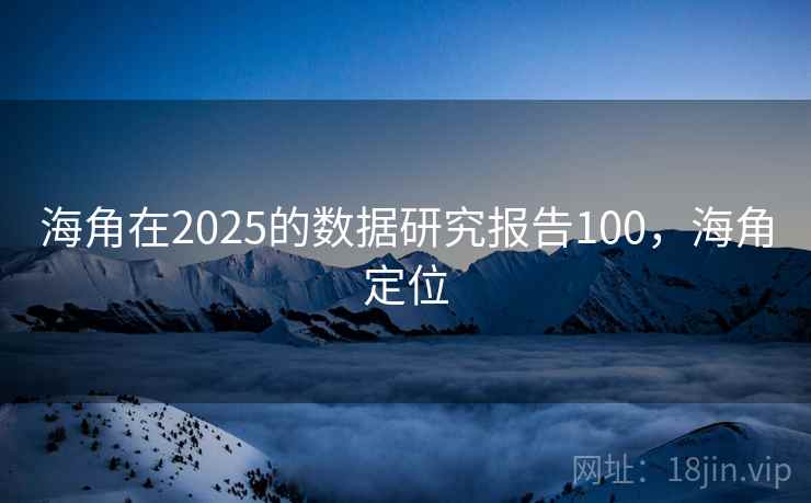 海角在2025的数据研究报告100,海角定位 海角在2025的数据研究报告100,海角定位