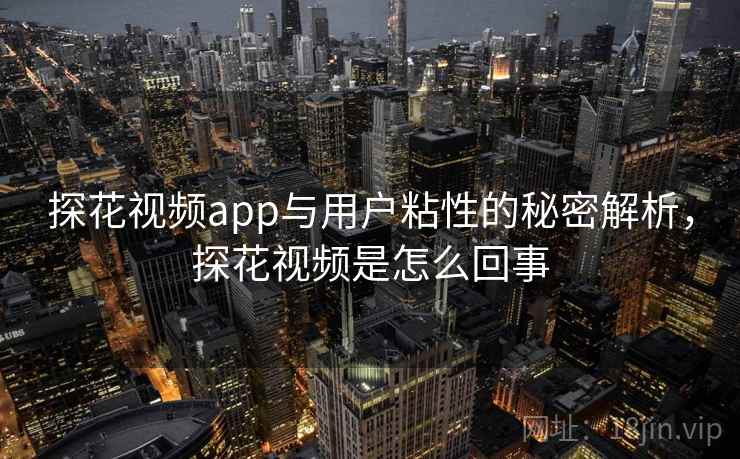 探花视频app与用户粘性的秘密解析,探花视频是怎么回事 探花视频app与用户粘性的秘密解析,探花视频是怎么回事