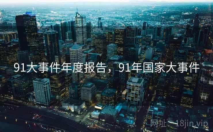 91大事件年度报告,91年国家大事件 91大事件年度报告,91年国家大事件