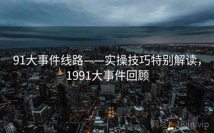91大事件线路——实操技巧特别解读，1991大事件回顾