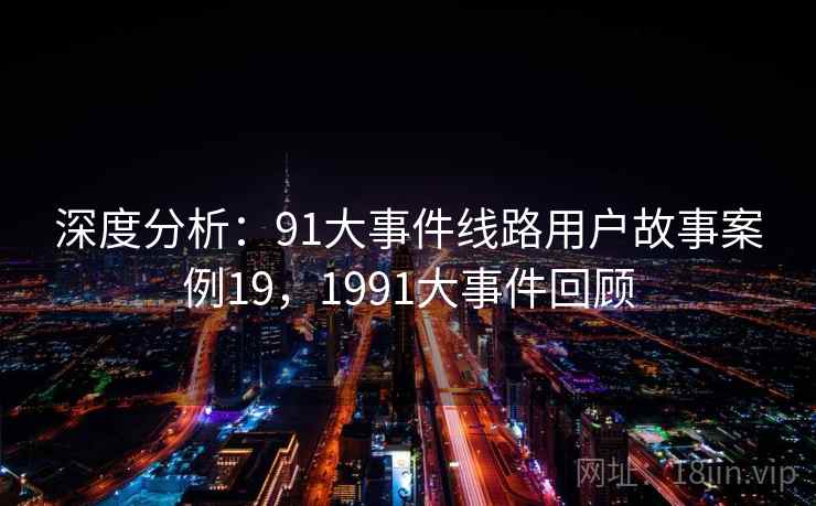 深度分析：91大事件线路用户故事案例19，1991大事件回顾