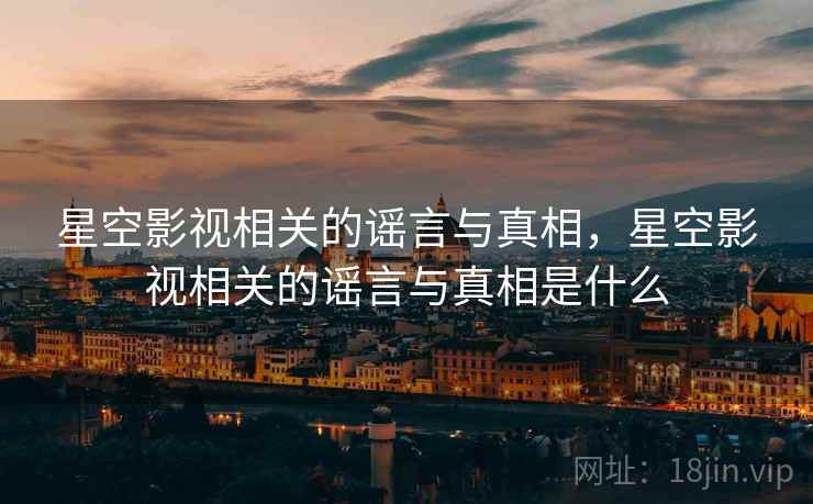 星空影视相关的谣言与真相，星空影视相关的谣言与真相是什么