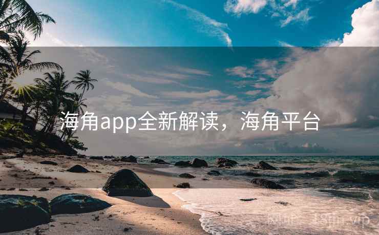 海角app全新解读,海角平台 海角app全新解读,海角平台