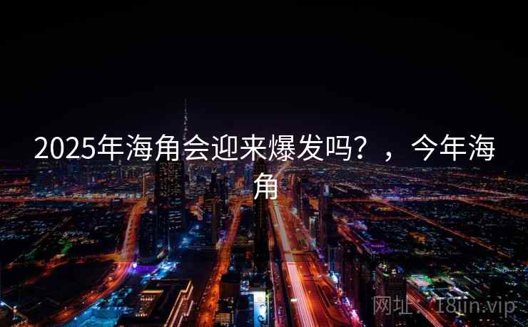 2025年海角会迎来爆发吗？，今年海角