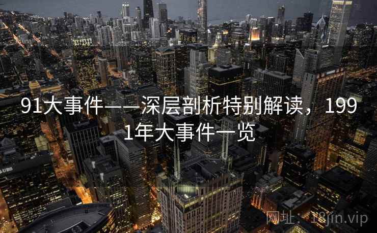 91大事件——深层剖析特别解读,1991年大事件一览 91大事件——深层剖析特别解读,1991年大事件一览