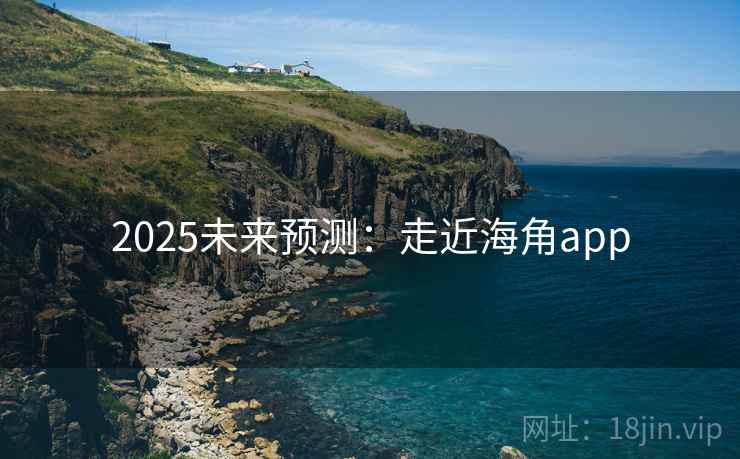 2025未来预测:走近海角app 2025未来预测:走近海角app