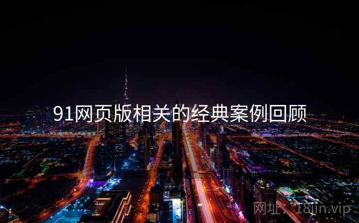 91网页版相关的经典案例回顾 91网页版相关的经典案例回顾
