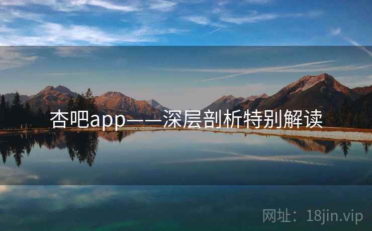 杏吧app——深层剖析特别解读